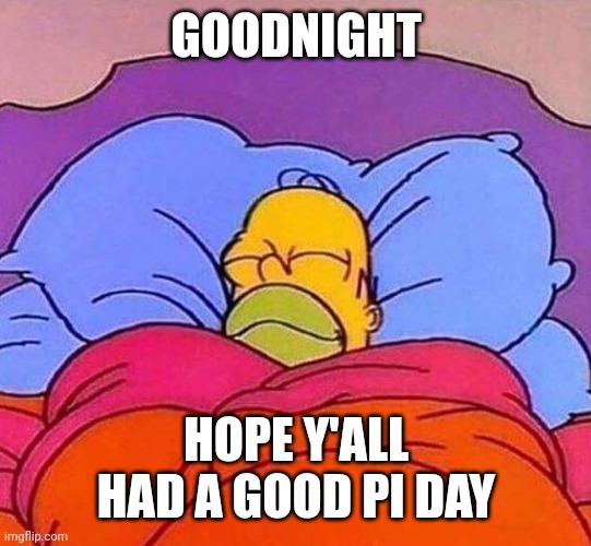 Homer Simpson sleeping peacefully | GOODNIGHT; HOPE Y'ALL HAD A GOOD PI DAY | image tagged in homer simpson sleeping peacefully | made w/ Imgflip meme maker