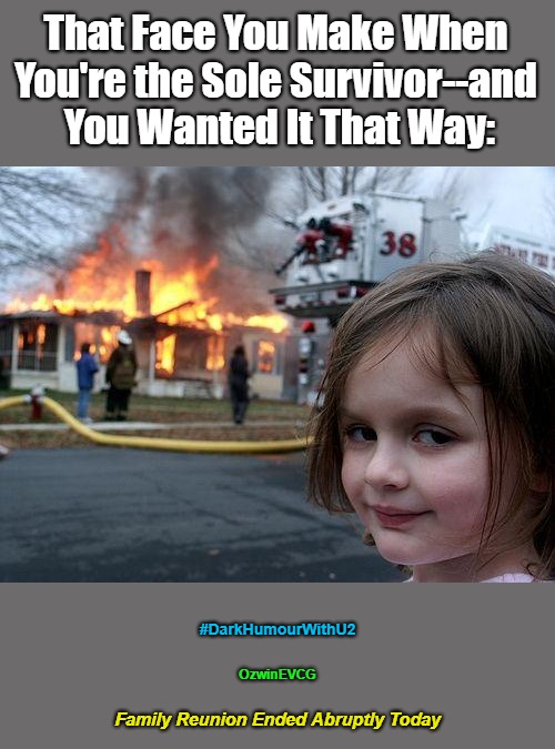 Family Reunion Ended Abruptly Today | That Face You Make When 
You're the Sole Survivor--and 
You Wanted It That Way:; #DarkHumourWithU2; OzwinEVCG; Family Reunion Ended Abruptly Today | image tagged in disaster girl,scumbag families,dark humour,reunions,headlines,awkward | made w/ Imgflip meme maker