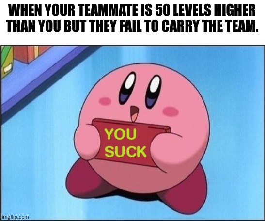 I had 2x as many kills in the round too | WHEN YOUR TEAMMATE IS 50 LEVELS HIGHER THAN YOU BUT THEY FAIL TO CARRY THE TEAM. | image tagged in kirby says you suck,video games,teamwork,task failed successfully | made w/ Imgflip meme maker