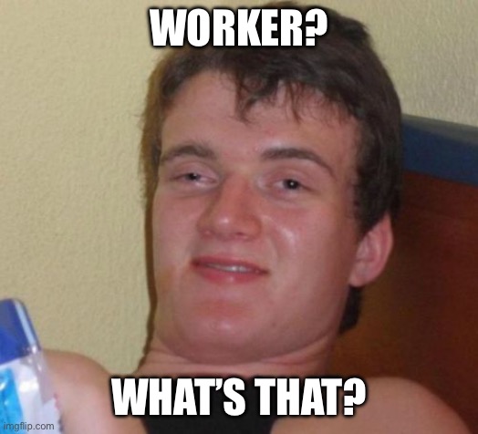 10 Guy Meme | WORKER? WHAT’S THAT? | image tagged in memes,10 guy | made w/ Imgflip meme maker