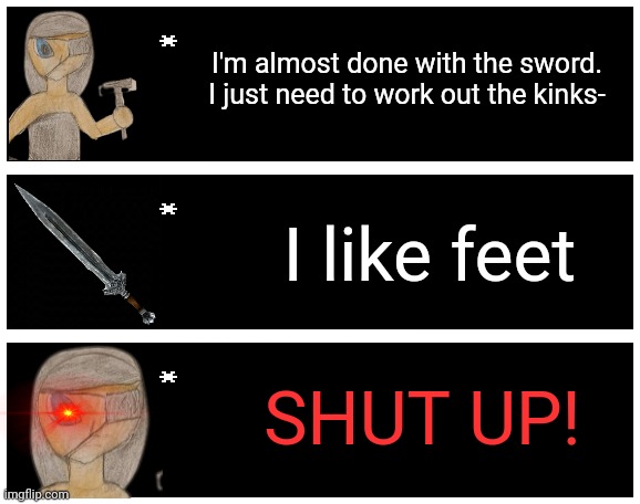 And yes, this was inspired by a YouTube short. Link in comments. | I'm almost done with the sword. I just need to work out the kinks-; I like feet; SHUT UP! | image tagged in undertale text box | made w/ Imgflip meme maker