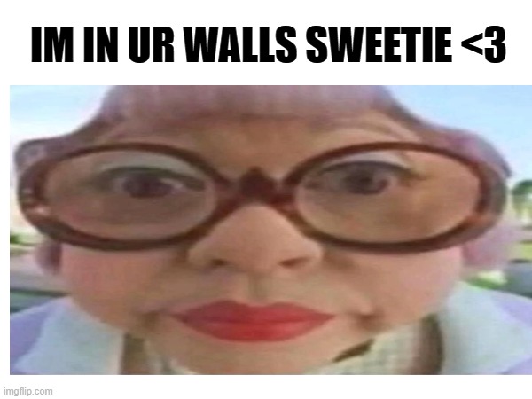 IM IN UR WALLS SWEETIE <3 | made w/ Imgflip meme maker