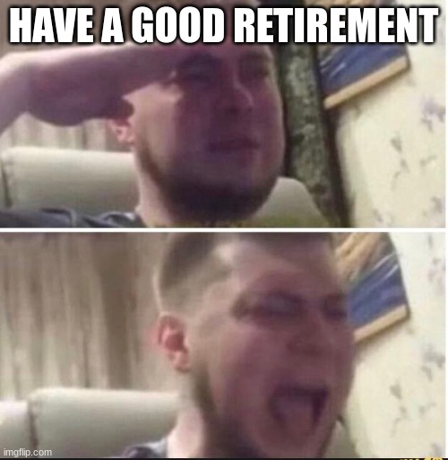 Crying salute | HAVE A GOOD RETIREMENT | image tagged in crying salute | made w/ Imgflip meme maker