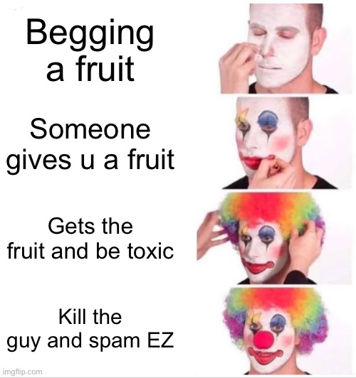 Clown Applying Makeup Meme | Begging a fruit; Someone gives u a fruit; Gets the fruit and be toxic; Kill the guy and spam EZ | image tagged in memes,clown applying makeup | made w/ Imgflip meme maker
