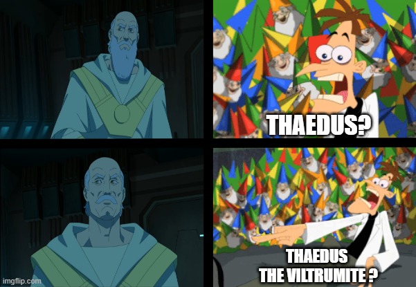 Thaedus the Viltrumite | THAEDUS? THAEDUS 
THE VILTRUMITE ? | image tagged in spoilers,invincible,thaedus,viltrumites,phineas and ferb,dr doofenshmirtz | made w/ Imgflip meme maker
