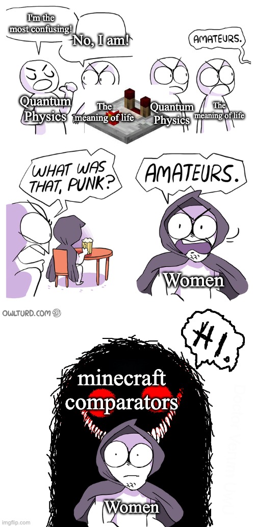 updated version! | I'm the most confusing! No, I am! The meaning of life; Quantum Physics; The meaning of life; Quantum Physics; Women; minecraft comparators; Women | image tagged in amateurs extended,update,confusing,minecraft | made w/ Imgflip meme maker