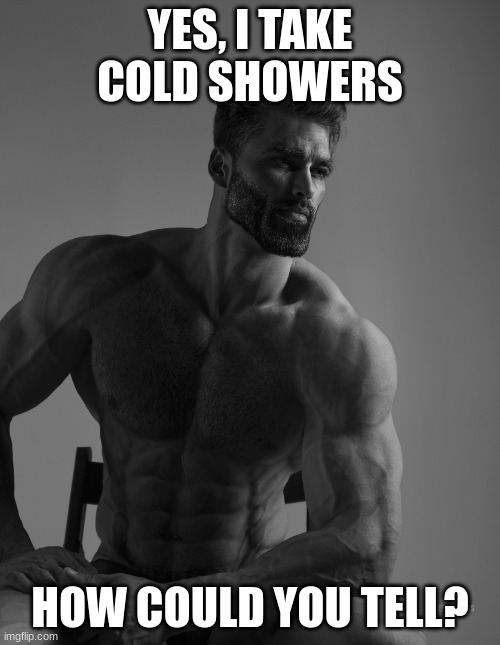 Do Some Research | YES, I TAKE COLD SHOWERS; HOW COULD YOU TELL? | image tagged in giga chad | made w/ Imgflip meme maker