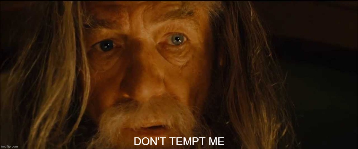 Gandalf Don't Tempt Me Frodo | DON'T TEMPT ME | image tagged in gandalf don't tempt me frodo | made w/ Imgflip meme maker