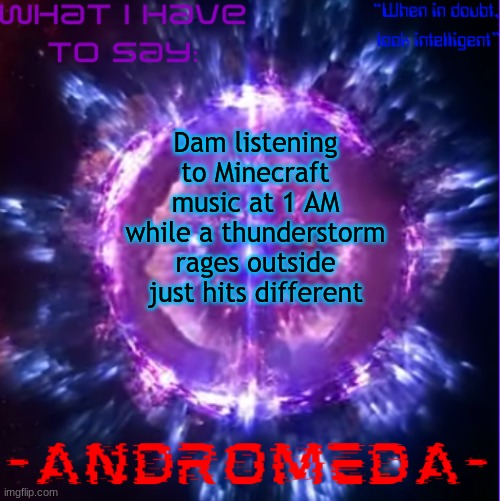 andromeda | Dam listening to Minecraft music at 1 AM while a thunderstorm rages outside just hits different | image tagged in andromeda | made w/ Imgflip meme maker