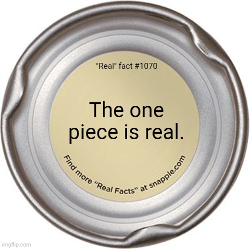 Found something like this in my notes | "Real" fact #1070; The one piece is real. | image tagged in the snapple cap,one piece | made w/ Imgflip meme maker