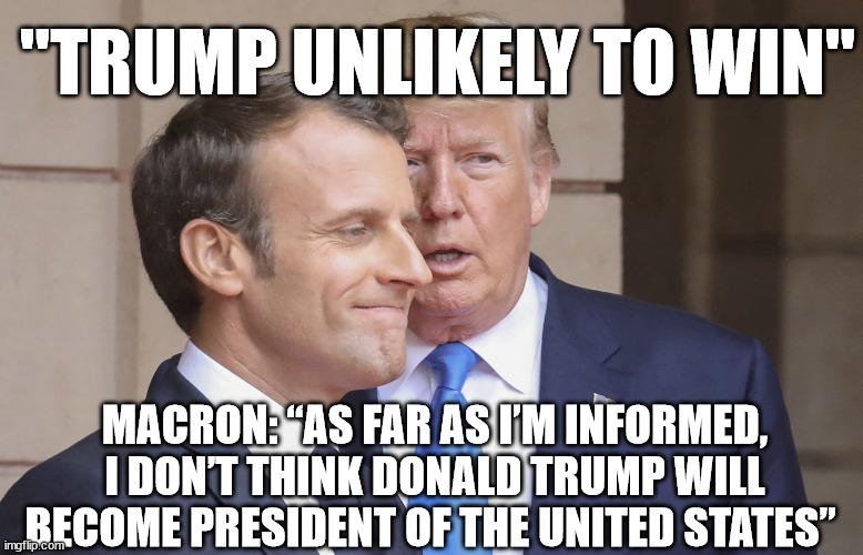 Trump and Macron | "TRUMP UNLIKELY TO WIN"; MACRON: “AS FAR AS I’M INFORMED, I DON’T THINK DONALD TRUMP WILL BECOME PRESIDENT OF THE UNITED STATES” | image tagged in macron | made w/ Imgflip meme maker