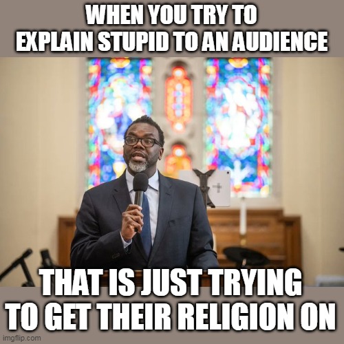 When you try to explain stupid to an audience | WHEN YOU TRY TO EXPLAIN STUPID TO AN AUDIENCE; THAT IS JUST TRYING TO GET THEIR RELIGION ON | image tagged in brandon johnson,politics,church,chicago,democrat | made w/ Imgflip meme maker