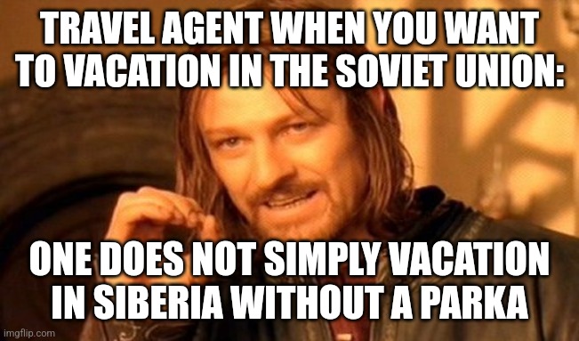 No parka, no Siberian vacation | TRAVEL AGENT WHEN YOU WANT TO VACATION IN THE SOVIET UNION:; ONE DOES NOT SIMPLY VACATION IN SIBERIA WITHOUT A PARKA | image tagged in memes,one does not simply,russia,soviet union,communism,vacation | made w/ Imgflip meme maker