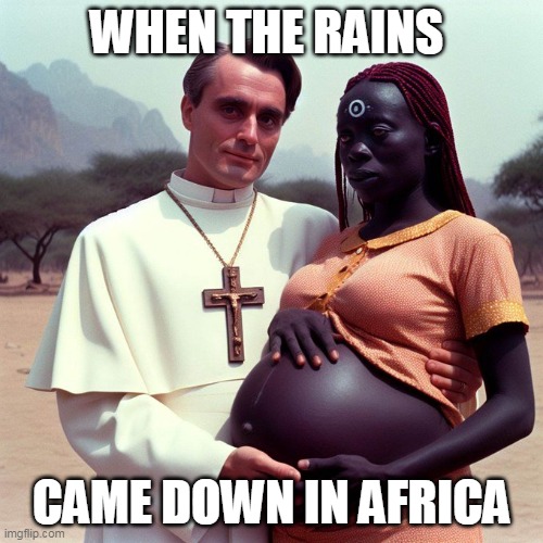 When the rains | WHEN THE RAINS; CAME DOWN IN AFRICA | image tagged in church work,dark humor,church,africa,pregnant | made w/ Imgflip meme maker