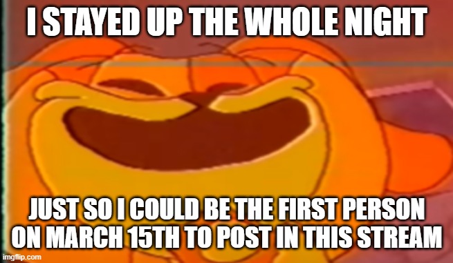 lol halp I sleepy | I STAYED UP THE WHOLE NIGHT; JUST SO I COULD BE THE FIRST PERSON ON MARCH 15TH TO POST IN THIS STREAM | image tagged in dogday meme | made w/ Imgflip meme maker