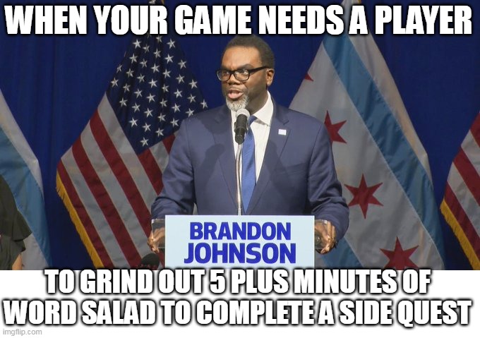 When your game needs a player | WHEN YOUR GAME NEEDS A PLAYER; TO GRIND OUT 5 PLUS MINUTES OF WORD SALAD TO COMPLETE A SIDE QUEST | image tagged in brandon johnson,video games,politics,democrat,chicago | made w/ Imgflip meme maker
