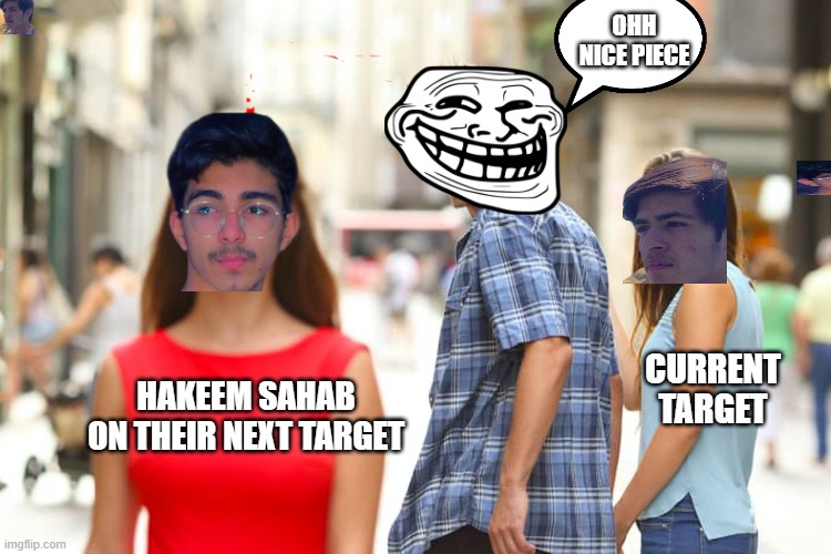 sdfafaf | OHH NICE PIECE; CURRENT TARGET; HAKEEM SAHAB ON THEIR NEXT TARGET | image tagged in memes,distracted boyfriend | made w/ Imgflip meme maker