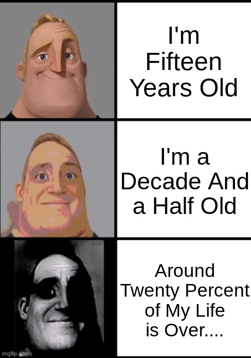 Why Do I Feel Old.... | I'm Fifteen Years Old; I'm a Decade And a Half Old; Around Twenty Percent of My Life is Over.... | image tagged in 3 frame uncanny mr incredible | made w/ Imgflip meme maker
