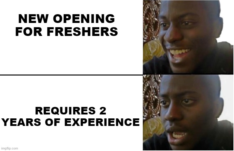 Fresher opening but need experience | NEW OPENING FOR FRESHERS; REQUIRES 2 YEARS OF EXPERIENCE | image tagged in disappointed black guy | made w/ Imgflip meme maker