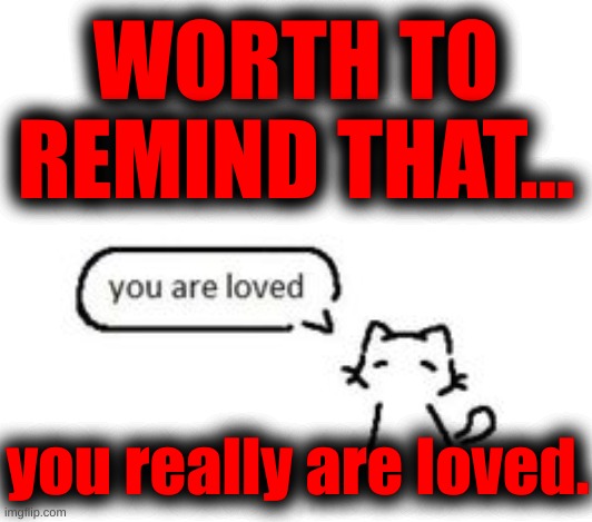 WORTH TO REMIND THAT... you really are loved. | made w/ Imgflip meme maker