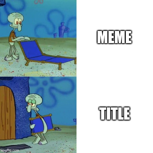 Squidward chair | MEME TITLE | image tagged in squidward chair | made w/ Imgflip meme maker