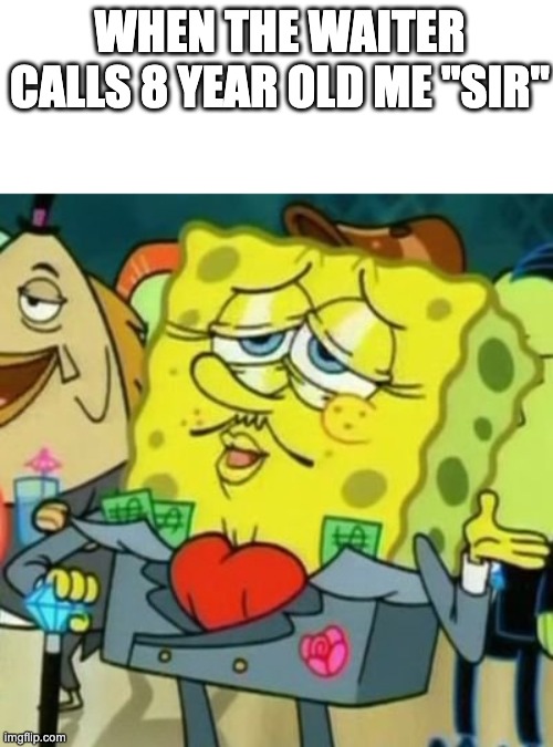 idk | WHEN THE WAITER CALLS 8 YEAR OLD ME "SIR" | image tagged in fancy spongebob,memes,restaurant | made w/ Imgflip meme maker