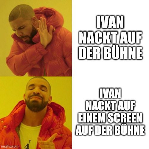 Drake Blank | IVAN NACKT AUF DER BÜHNE; IVAN NACKT AUF EINEM SCREEN AUF DER BÜHNE | image tagged in drake blank | made w/ Imgflip meme maker