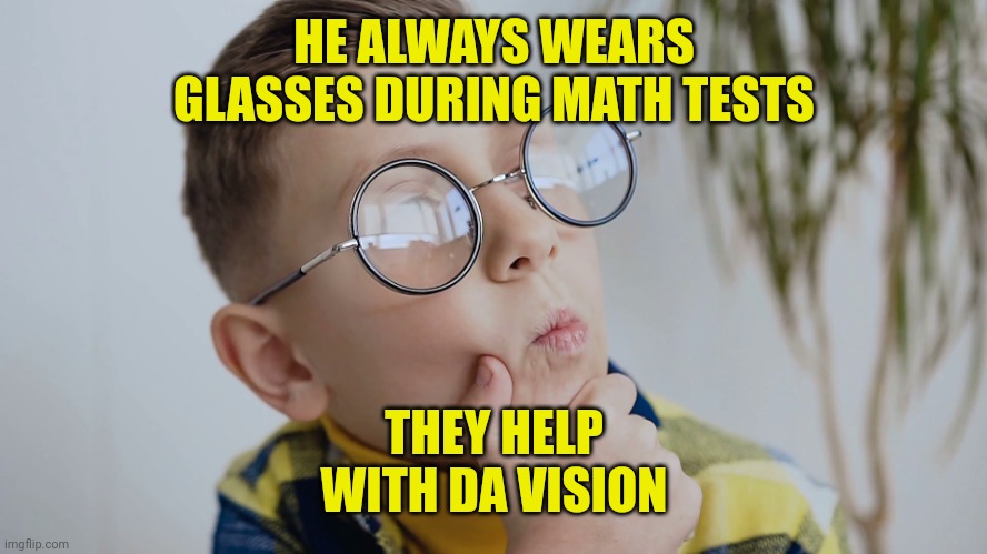 Child with glasses | HE ALWAYS WEARS GLASSES DURING MATH TESTS; THEY HELP WITH DA VISION | image tagged in child with glasses | made w/ Imgflip meme maker