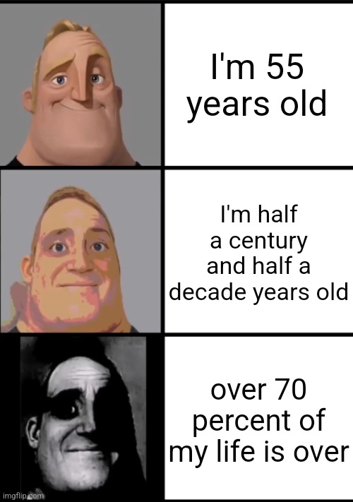 3 Frame Uncanny Mr. Incredible | I'm 55 years old; I'm half a century and half a decade years old; over 70 percent of my life is over | image tagged in 3 frame uncanny mr incredible | made w/ Imgflip meme maker