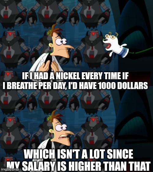 Eeee | IF I HAD A NICKEL EVERY TIME IF I BREATHE PER DAY, I'D HAVE 1000 DOLLARS; WHICH ISN'T A LOT SINCE MY SALARY IS HIGHER THAN THAT | image tagged in if i had a nickel for everytime,memes | made w/ Imgflip meme maker