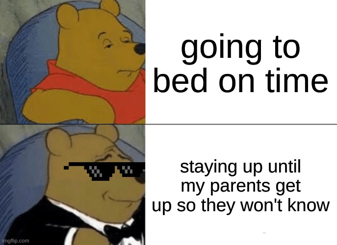Tuxedo Winnie The Pooh | going to bed on time; staying up until my parents get up so they won't know | image tagged in memes,tuxedo winnie the pooh | made w/ Imgflip meme maker