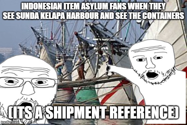 Item asylum | INDONESIAN ITEM ASYLUM FANS WHEN THEY SEE SUNDA KELAPA HARBOUR AND SEE THE CONTAINERS; (ITS A SHIPMENT REFERENCE) | image tagged in indonesia,fun | made w/ Imgflip meme maker