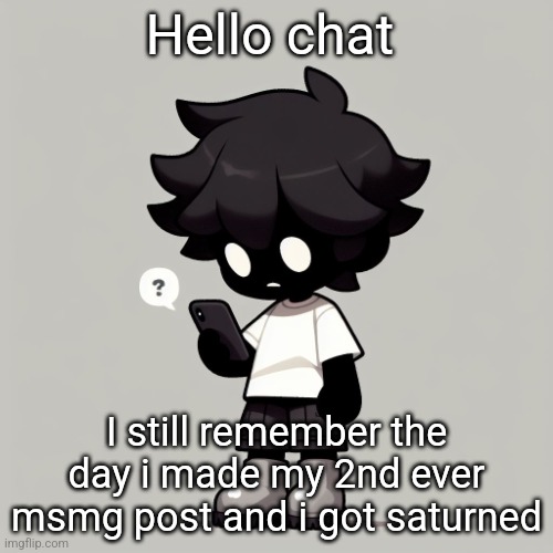 Silly fucking goober | Hello chat; I still remember the day i made my 2nd ever msmg post and i got saturned | image tagged in silly fucking goober | made w/ Imgflip meme maker
