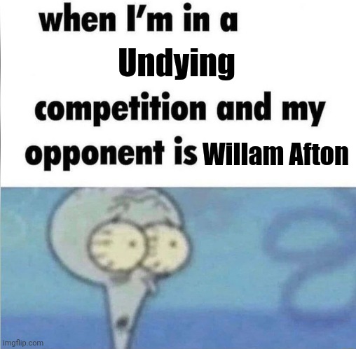 whe i'm in a competition and my opponent is | Undying; Willam Afton | image tagged in whe i'm in a competition and my opponent is | made w/ Imgflip meme maker