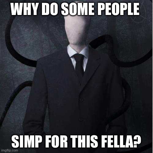 Like i mean why fr | WHY DO SOME PEOPLE; SIMP FOR THIS FELLA? | image tagged in memes,slenderman | made w/ Imgflip meme maker