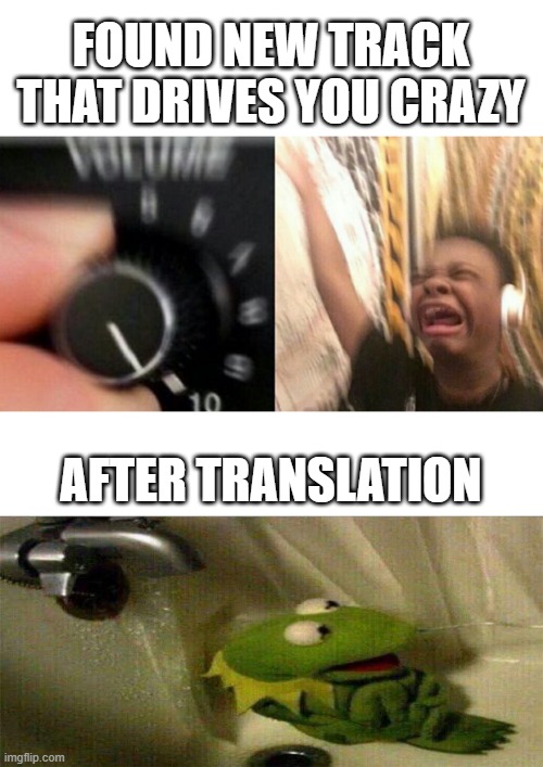 new song | FOUND NEW TRACK THAT DRIVES YOU CRAZY; AFTER TRANSLATION | image tagged in so true memes | made w/ Imgflip meme maker