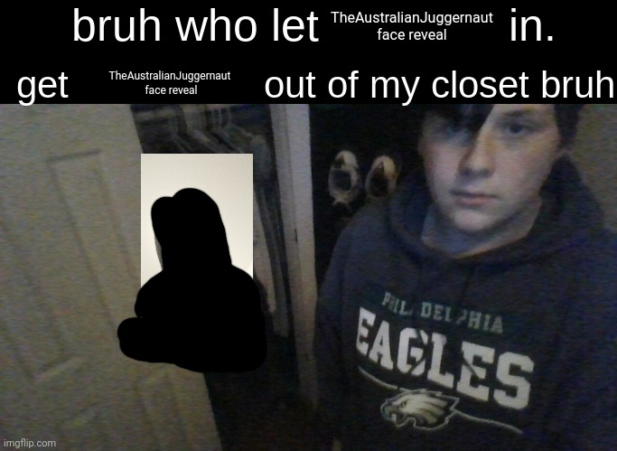 Not going to happen | TheAustralianJuggernaut face reveal; TheAustralianJuggernaut  face reveal | image tagged in bruh who let x in get x out of my closet bruh | made w/ Imgflip meme maker