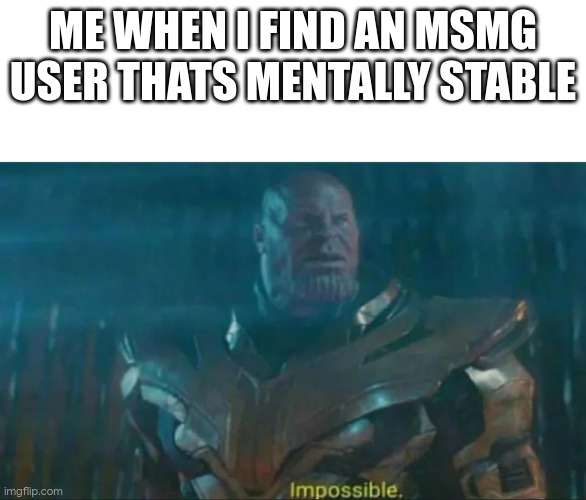 im gonna fuck all ur bitches | ME WHEN I FIND AN MSMG USER THATS MENTALLY STABLE | image tagged in thanos impossible | made w/ Imgflip meme maker