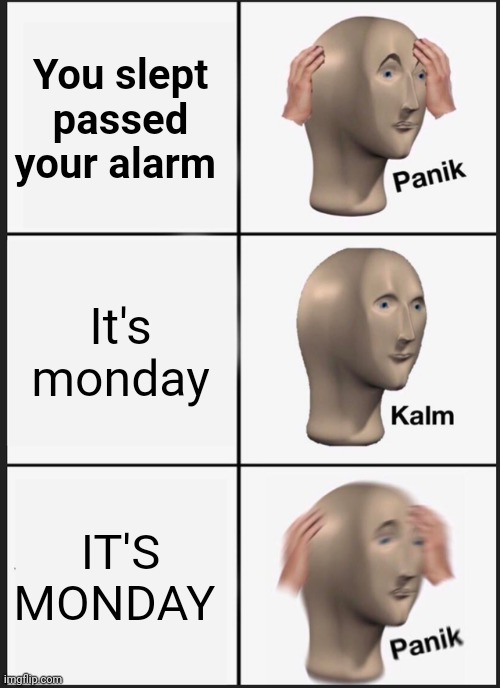For the people who dealt with this | You slept passed your alarm; It's monday; IT'S MONDAY | image tagged in memes,panik kalm panik | made w/ Imgflip meme maker