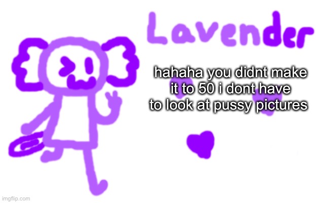 hahaha | hahaha you didnt make it to 50 i dont have to look at pussy pictures | image tagged in lavender axolotl | made w/ Imgflip meme maker