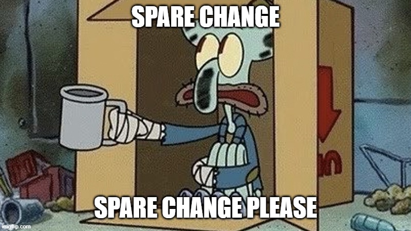 Squidward Spare Change | SPARE CHANGE; SPARE CHANGE PLEASE | image tagged in squidward spare change | made w/ Imgflip meme maker