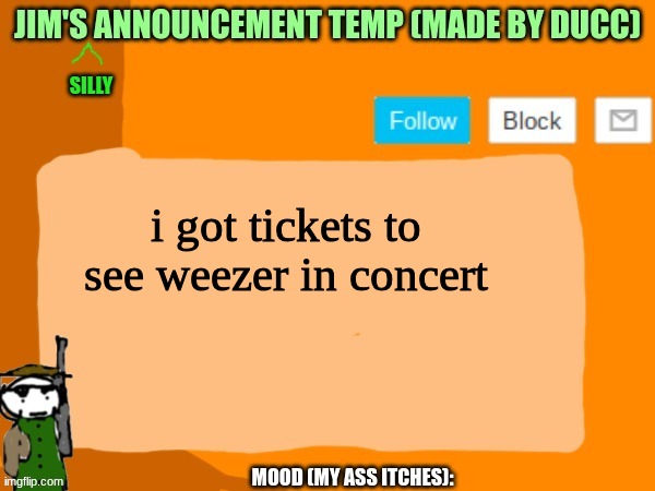 im being /srs | i got tickets to see weezer in concert | image tagged in jims template | made w/ Imgflip meme maker
