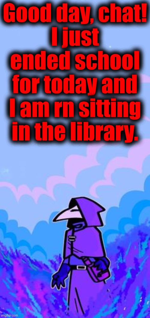 How's everyone doing today? | Good day, chat!
I just ended school for today and I am rn sitting in the library. | made w/ Imgflip meme maker