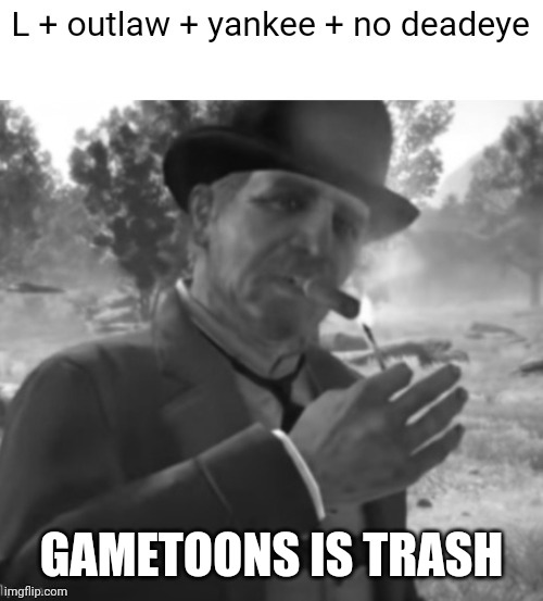 L + outlaw + yankee + no deadeye | GAMETOONS IS TRASH | image tagged in l outlaw yankee no deadeye | made w/ Imgflip meme maker