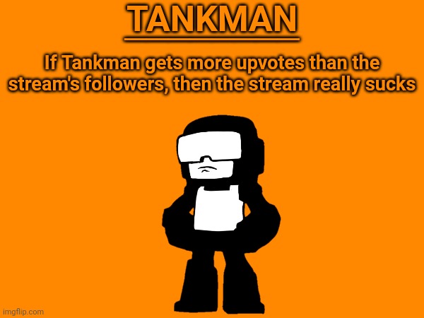 TANKMAN; ________; If Tankman gets more upvotes than the stream's followers, then the stream really sucks | made w/ Imgflip meme maker