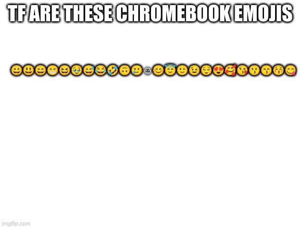 TF ARE THESE CHROMEBOOK EMOJIS; 😀😃😄😁😆🥹😅😂🤣🙃🥲☺️😊😇🙂😉😌😍🥰😘😗😙😚😋 | made w/ Imgflip meme maker