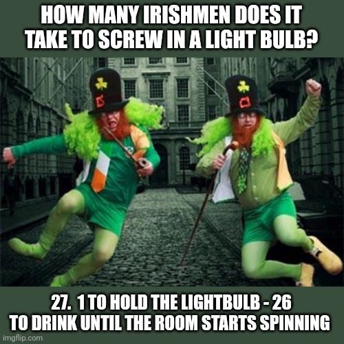 Irish People | HOW MANY IRISHMEN DOES IT TAKE TO SCREW IN A LIGHT BULB? 27.  1 TO HOLD THE LIGHTBULB - 26 TO DRINK UNTIL THE ROOM STARTS SPINNING | image tagged in irish people,light bulb | made w/ Imgflip meme maker