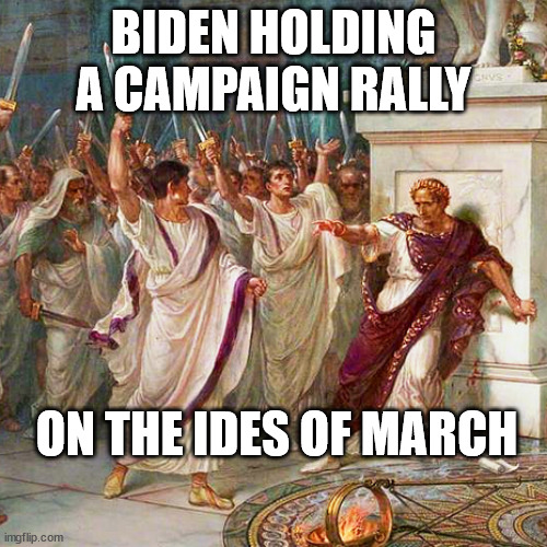 Et Tu, Omnis? | BIDEN HOLDING A CAMPAIGN RALLY; ON THE IDES OF MARCH | image tagged in ides of march,biden | made w/ Imgflip meme maker