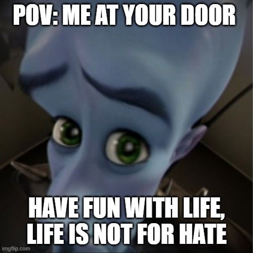 daily post | POV: ME AT YOUR DOOR; HAVE FUN WITH LIFE, LIFE IS NOT FOR HATE | image tagged in megamind peeking | made w/ Imgflip meme maker