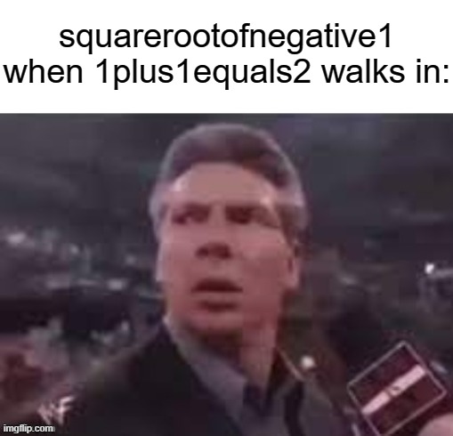 i would pass out if someone made an alt like that and said tf did i do | squarerootofnegative1 when 1plus1equals2 walks in: | image tagged in x when x walks in | made w/ Imgflip meme maker